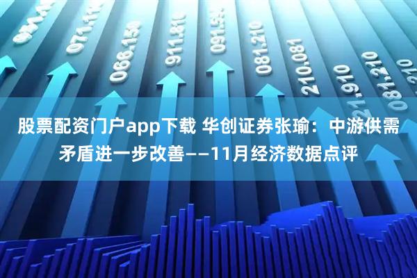 股票配资门户app下载 华创证券张瑜：中游供需矛盾进一步改善——11月经济数据点评