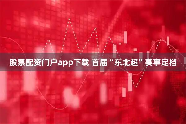 股票配资门户app下载 首届“东北超”赛事定档