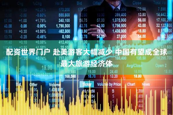 配资世界门户 赴美游客大幅减少 中国有望成全球最大旅游经济体
