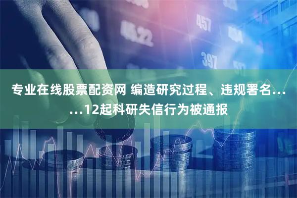 专业在线股票配资网 编造研究过程、违规署名……12起科研失信行为被通报