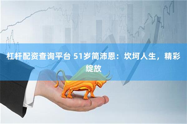 杠杆配资查询平台 51岁简沛恩：坎坷人生，精彩绽放