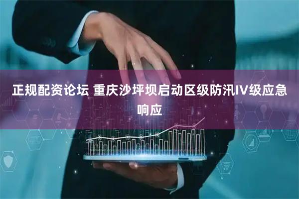 正规配资论坛 重庆沙坪坝启动区级防汛IV级应急响应