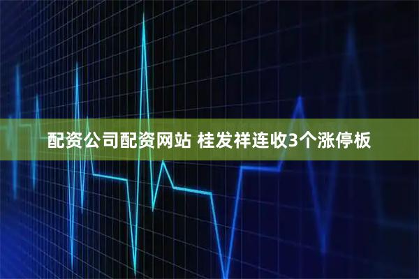 配资公司配资网站 桂发祥连收3个涨停板